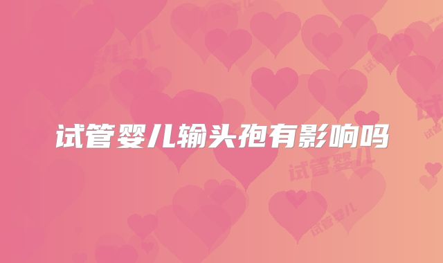 试管婴儿输头孢有影响吗