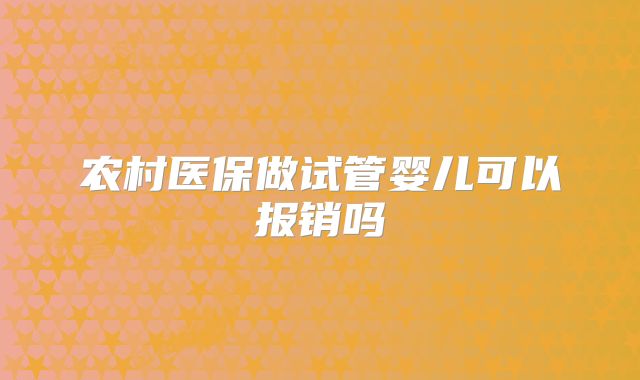 农村医保做试管婴儿可以报销吗