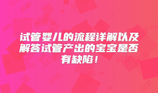 试管婴儿的流程详解以及解答试管产出的宝宝是否有缺陷！