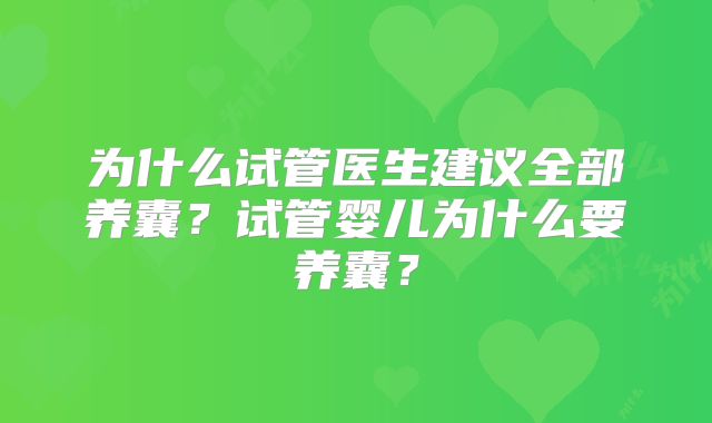 为什么试管医生建议全部养囊？试管婴儿为什么要养囊？