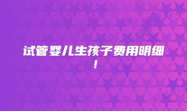 试管婴儿生孩子费用明细！