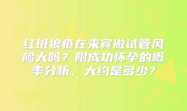 红斑狼疮在来宾做试管风险大吗？附成功怀孕的概率分析，大约是多少？