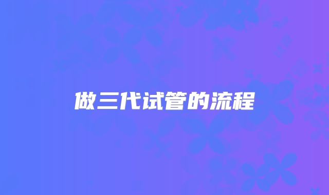 做三代试管的流程