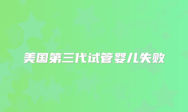 美国第三代试管婴儿失败