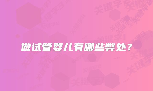 做试管婴儿有哪些弊处?