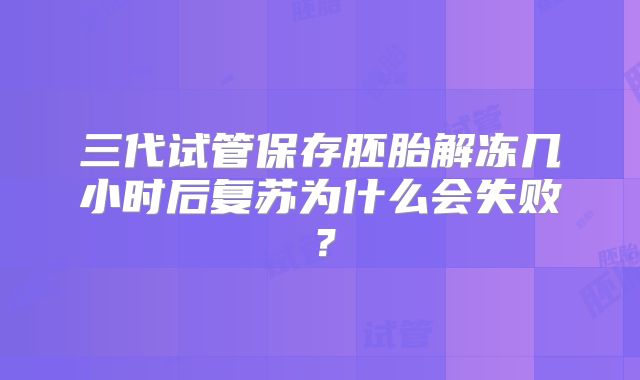 三代试管保存胚胎解冻几小时后复苏为什么会失败？