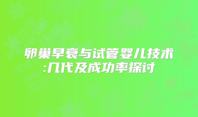 卵巢早衰与试管婴儿技术:几代及成功率探讨