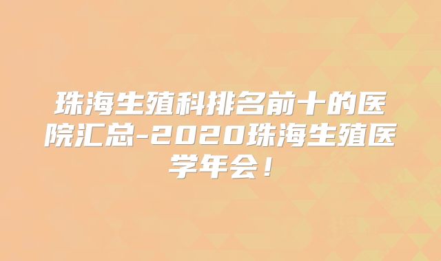 珠海生殖科排名前十的医院汇总-2020珠海生殖医学年会!