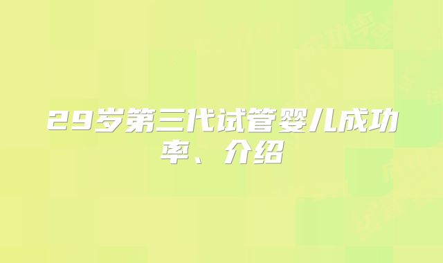 29岁第三代试管婴儿成功率、介绍