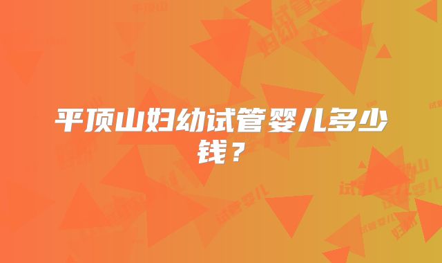 平顶山妇幼试管婴儿多少钱？