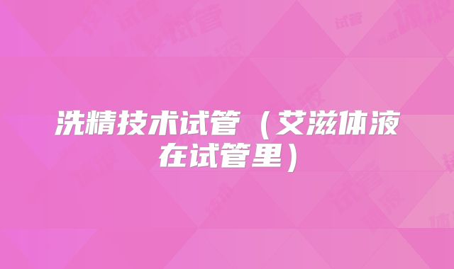 洗精技术试管（艾滋体液在试管里）