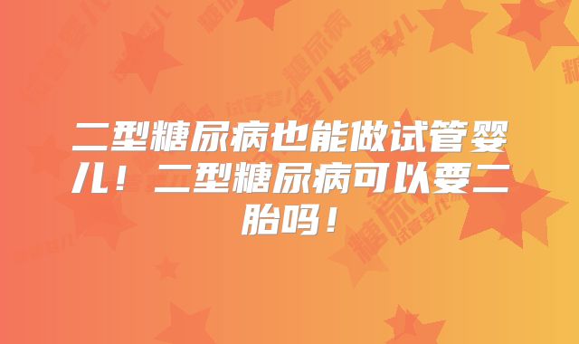 二型糖尿病也能做试管婴儿！二型糖尿病可以要二胎吗！