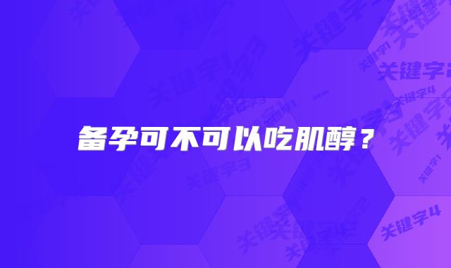 备孕可不可以吃肌醇?
