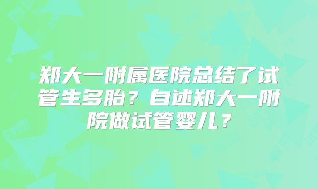 郑大一附属医院总结了试管生多胎?自述郑大一附院做试管婴儿?