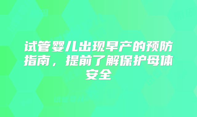 试管婴儿出现早产的预防指南，提前了解保护母体安全