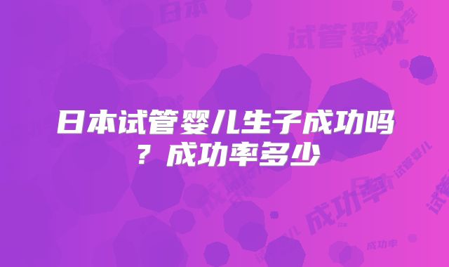 日本试管婴儿生子成功吗？成功率多少