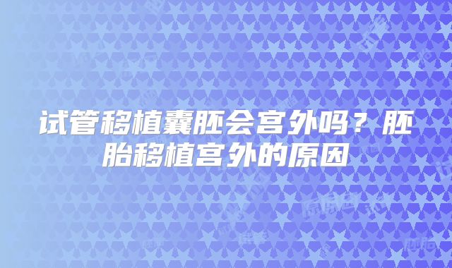 试管移植囊胚会宫外吗？胚胎移植宫外的原因