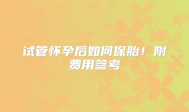 试管怀孕后如何保胎！附费用参考