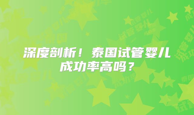 深度剖析！泰国试管婴儿成功率高吗？