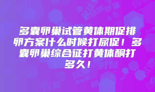 多囊卵巢试管黄体期促排卵方案什么时候打尿促!多囊卵巢综合征打黄体酮打多久!