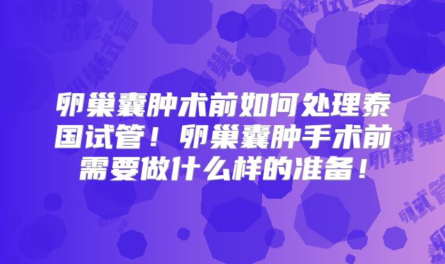 卵巢囊肿术前如何处理泰国试管!卵巢囊肿手术前需要做什么样的准备!