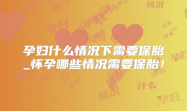 孕妇什么情况下需要保胎_怀孕哪些情况需要保胎！