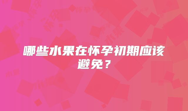 哪些水果在怀孕初期应该避免?