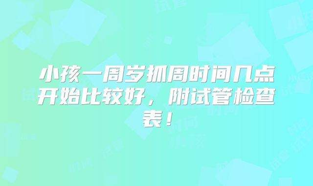 小孩一周岁抓周时间几点开始比较好，附试管检查表！