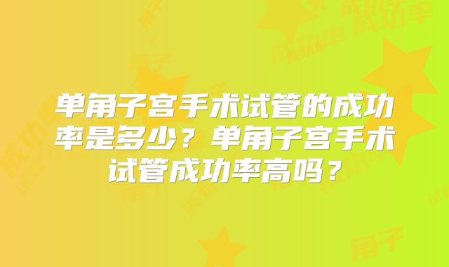 单角子宫手术试管的成功率是多少？单角子宫手术试管成功率高吗？