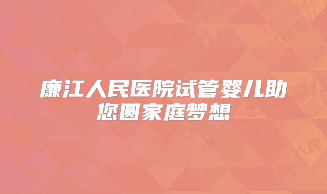 廉江人民医院试管婴儿助您圆家庭梦想