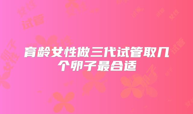 育龄女性做三代试管取几个卵子最合适