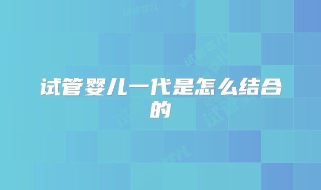 试管婴儿一代是怎么结合的