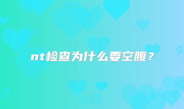 nt检查为什么要空腹？