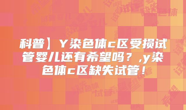 科普】Y染色体c区受损试管婴儿还有希望吗？,y染色体c区缺失试管！
