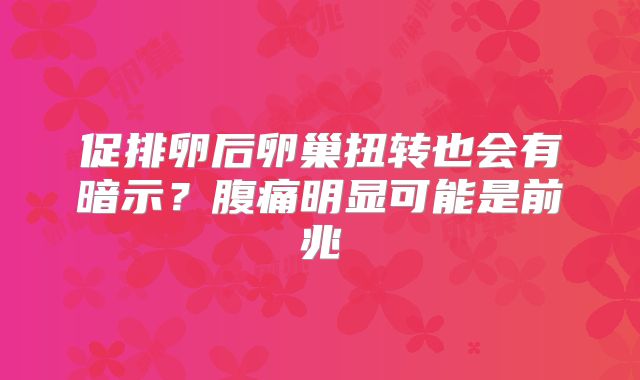 促排卵后卵巢扭转也会有暗示？腹痛明显可能是前兆