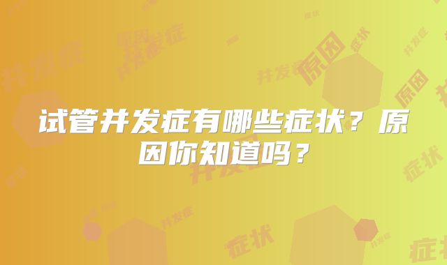 试管并发症有哪些症状？原因你知道吗？