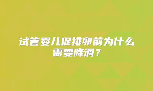 试管婴儿促排卵前为什么需要降调？