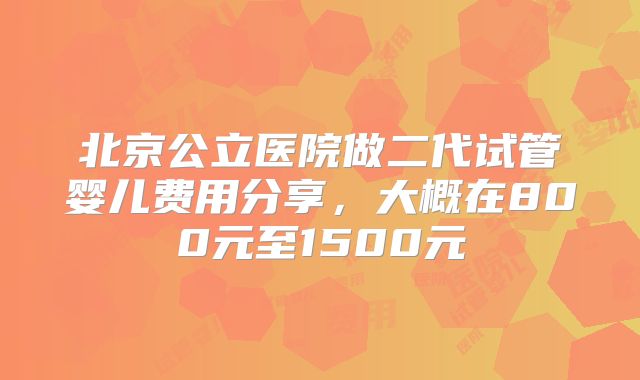 北京公立医院做二代试管婴儿费用分享，大概在800元至1500元