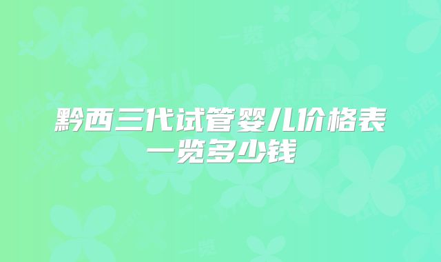 黔西三代试管婴儿价格表一览多少钱