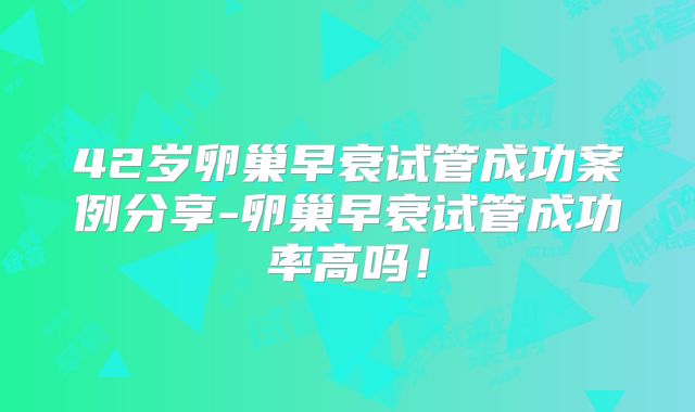 42岁卵巢早衰试管成功案例分享-卵巢早衰试管成功率高吗!