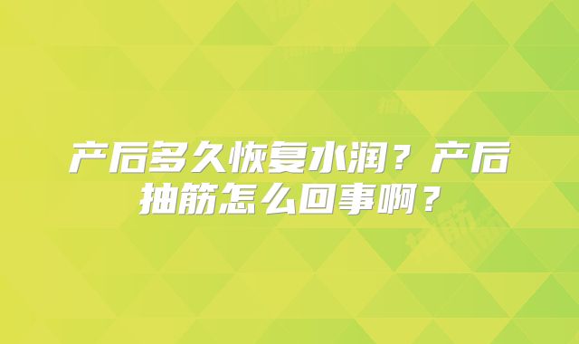 产后多久恢复水润？产后抽筋怎么回事啊？
