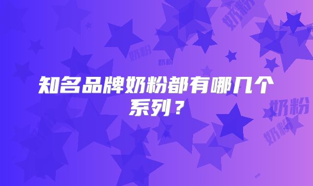 知名品牌奶粉都有哪几个系列？