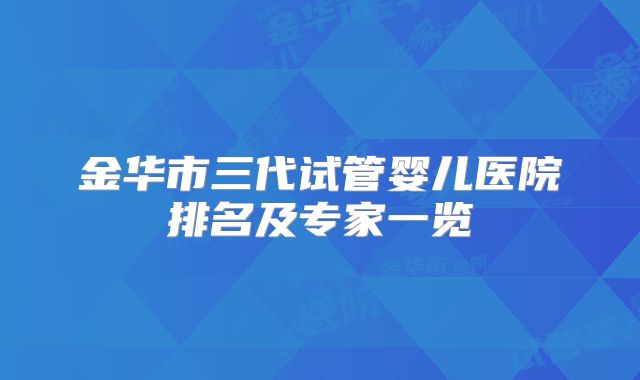 金华市三代试管婴儿医院排名及专家一览