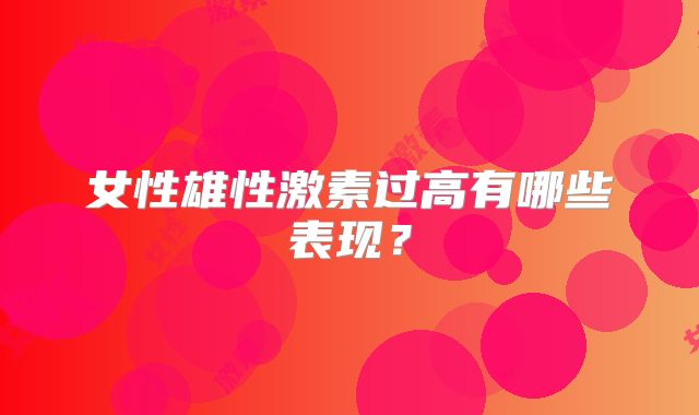 女性雄性激素过高有哪些表现?
