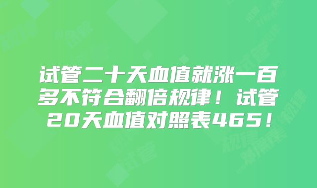 试管二十天血值就涨一百多不符合翻倍规律！试管20天血值对照表465！