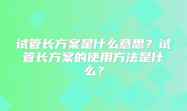 试管长方案是什么意思?试管长方案的使用方法是什么?