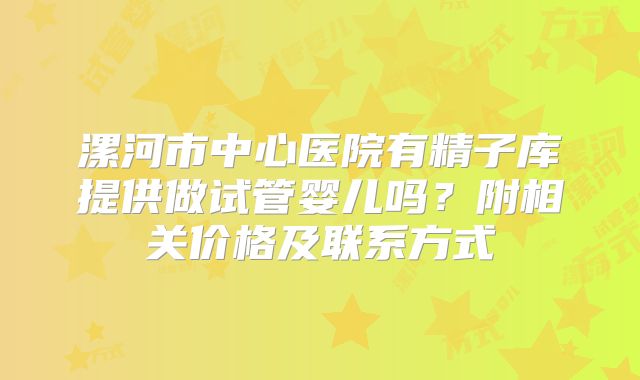 漯河市中心医院有精子库提供做试管婴儿吗？附相关价格及联系方式