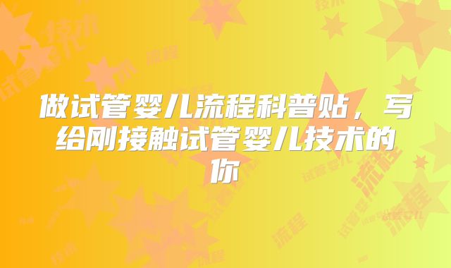 做试管婴儿流程科普贴，写给刚接触试管婴儿技术的你