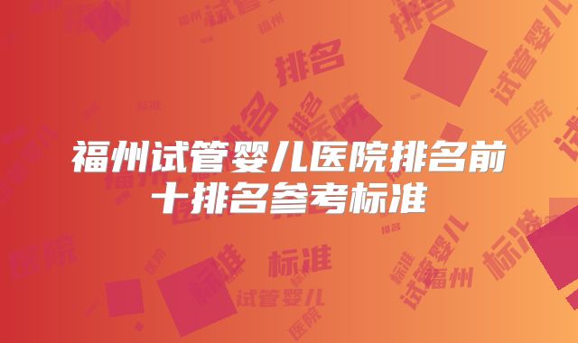 福州试管婴儿医院排名前十排名参考标准