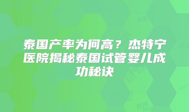泰国产率为何高？杰特宁医院揭秘泰国试管婴儿成功秘诀